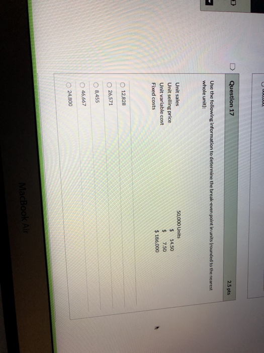 Question 17 2.5 pts Use the following information to determine the break-even point in units (rounded to the nearest whole un