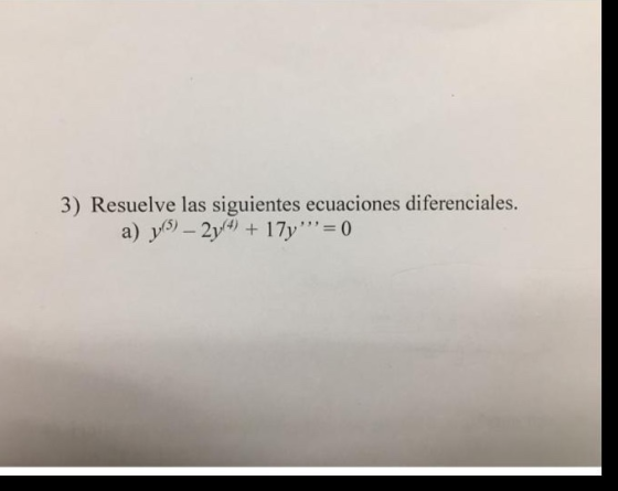 3) Resuelve las siguientes ecuaciones diferenciales. a) y(5) – 2y4) + 17y = 0
