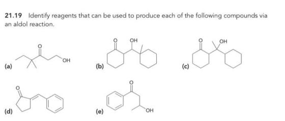 21.19 Identify reagents that can be used to produce each of the following compounds via an aldol reaction. OH OH OH (a) (b) (