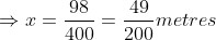 \Rightarrow x = \frac{98}{400} = \frac{49}{200} metres