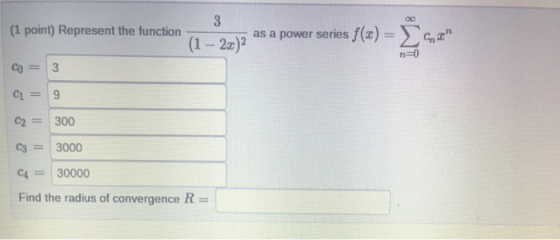 00 (1 point) Represent the function 3 (1 - 2x) as a power series f(x) = { n=0 3 C1 = 9 C2 = 300 C3 = 3000 C4 = 30000 Find the