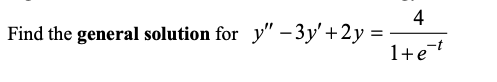 4 Find the general solution for y – 3y +2y = 1+e-?