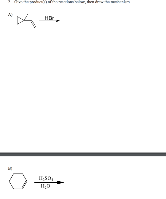 2. Give the product(s) of the reactions below, then draw the mechanism. HBr B H2SO4 H2O