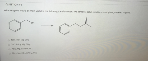 QUESTION 11 What reagents would be most useful in the following transformation? The complete set of conditions is not given j