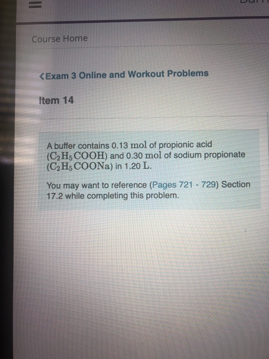 DUL Course Home <Exam 3 Online and Workout Problems Item 14 A buffer contains 0.13 mol of propionic acid (C2H5COOH) and 0.30