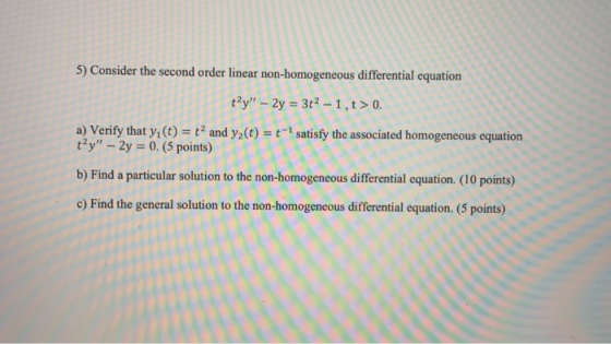5) Consider the second order linear non-homogeneous differential equation tay - 2y = 3t2 - 1,t> 0. a) Verify that y(t) = t-