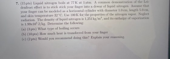 7. (15 pts) Liquid nitrogen boils at 77 K at 1 atm. A common demonstration of the Lei- denfrost effect is to stick stick your