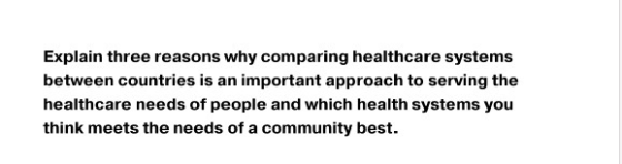 Explain three reasons why comparing healthcare systems between countries is an important approach to serving the healthcare n