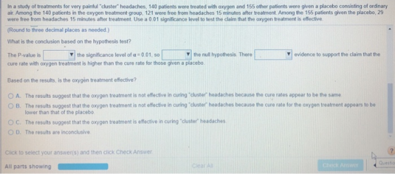 In a study of treatments for very painful cluster headaches, 140 patients were treated with oxygen and 155 other patients w