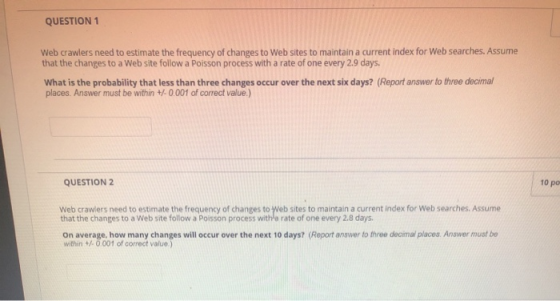 QUESTION 1 Web crawlers need to estimate the frequency of changes to Web sites to maintain a current index for Web searches.