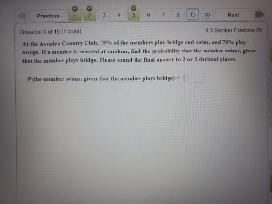 Previous 2 3 4 5 6 7 8 a 10 Next > Question 9 of 15 (1 point) 4.3 Section Exercise 26 At the Avonlea Country Club, 75% of the