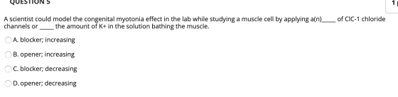 QUESTION 5 A scientist could model the congenital myotonia effect in the lab while studying a muscle cell by applying a(n) ch