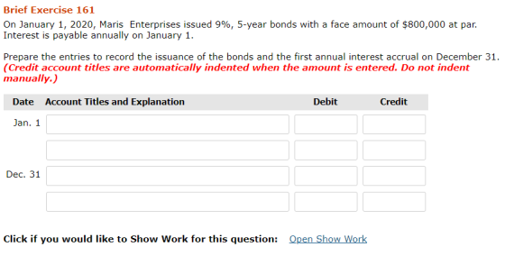 Brief Exercise 161 On January 1, 2020, Maris Enterprises issued 996, 5-year bonds with a face amount of $800,000 at par. Inte
