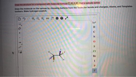 Draw the structure for a compound with molecular formula C, H, LF, that is optically active. Draw the molecule on the canvas