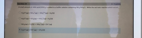 Question 19 0/5 points A small amount of nitric acid (HNO3) is added to a buffer solution containing NH3/NH4Cl. Write the net