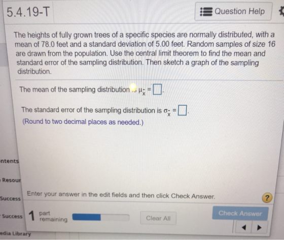 5.4.19-T Question Help The heights of fully grown trees of a specific species are normally distributed, with a mean of 78.0 f