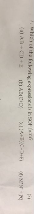 . Which of the following expressions is in SOP form? 5 (a) AB +CD+E (b) ABC+D) (c) (A+B)C+D+E) (d) MN+PQ