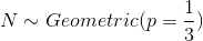 N \sim Geometric( p = \frac{1}{3})