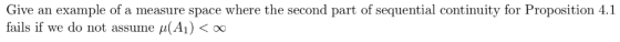 Give an example of a measure space where the second part of sequential continuity for Proposition 4.1 fails if we do not assu