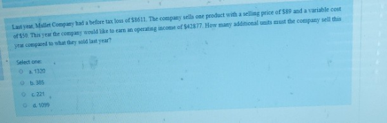 Last year, Mullet Company had a before tax loss of $8611. The company sells one product with a selling price of 589 and a var