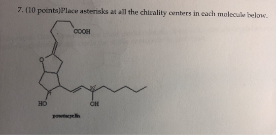 7.(10 points)Place asterisks at all the chirality centers in each molecule below. COOH HO OH prostaeyelin