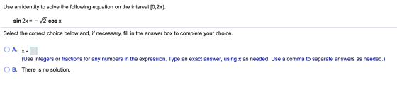 Use an identity to solve the following equation on the interval [0,21). sin 2x = -12 cos x Select the correct choice below an