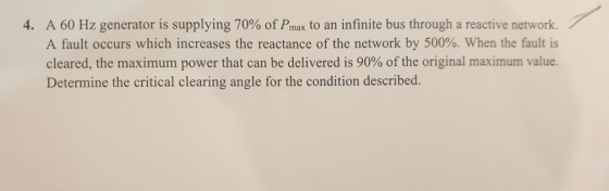 4. A 60 Hz generator is supplying 70% of P max to an infinite bus through a reactive network. A fault occurs which increases