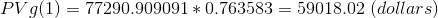PV g(1) = 77290.909091 * 0.763583 = 59018.02 (dollars)