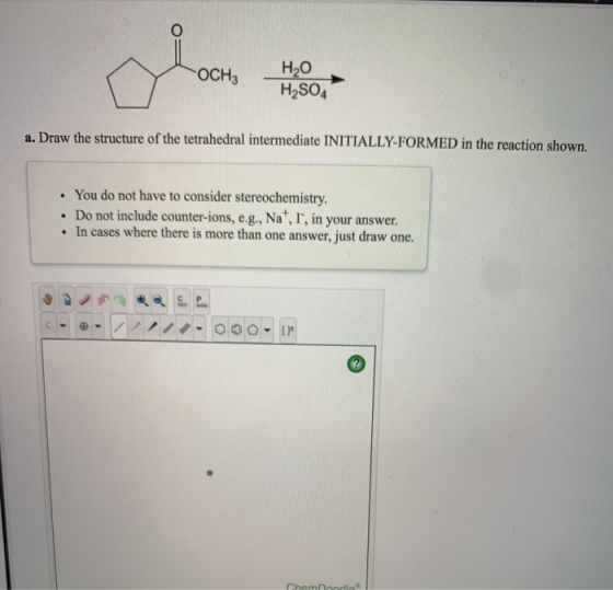 Y ochz OCH3 , H2SO4 a. Draw the structure of the tetrahedral intermediate INITIALLY-FORMED in the reaction shown. . You do no
