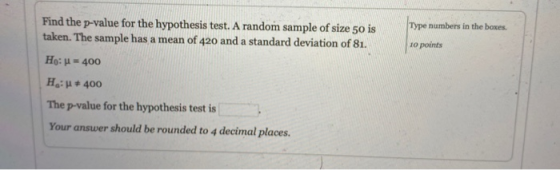 Type numbers in the boxes. 10 points Find the p-value for the hypothesis test. A random sample of size 50 is taken. The sampl