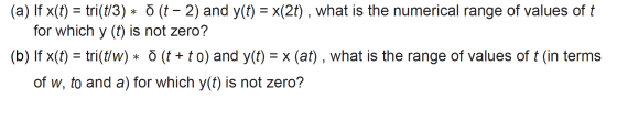 (a) If x(t) = tri(t/3) * Ō (t – 2) and y(t) = x(2t), what is the numerical range of values of t for which y (t) is not zero?