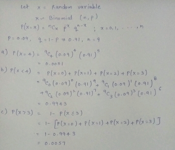 Let x = Random variable xu Binomial (np) P(x=x) = x px q -x - x = 0, 1, P=0.09 - 1-P & 0.91, n=9 4 a) P(x=4) = 5 aca (0.09) (