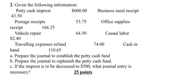 2. Given the following information: Petty cash imprest 43.50 Business meal receipt $600.00 Postage receipts receipt Vehicle r