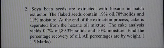 2. Soya bean seeds are extracted with hexane in batch extractor. The flaked seeds contain 19% oil,70%solids and 11% moisture.