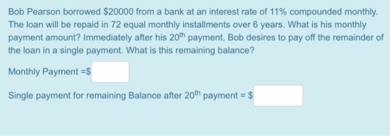 Bob Pearson borrowed $20000 from a bank at an interest rate of 11% compounded monthly. The loan will be repaid in 72 equal mo