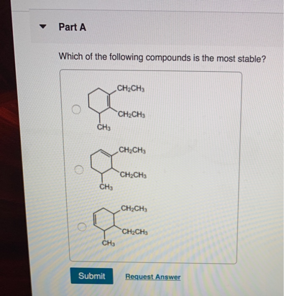 Part A Which of the following compounds is the most stable? CH2CH3 CH2CH3 CH3 CH2CH3 CH2CH3 CH3 CH2CH3 CH2CH3 CH Submit Submi