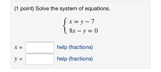 (1 point) Solve the system of equations. S x = y - 7 8x - y = 0 help (fractions) y = help (fractions)