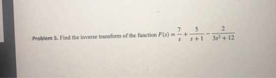 Problem 5. Find the inverse transform of the function F(s) = - $+1 352 + 12