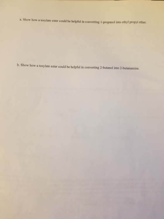a. Show how a tosylate ester could be helpful in converting 1-propanol into ethyl propyl ether. b. Show how a tosylate ester