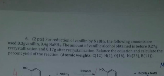 6. (2 pts) For reduction of vanillin by NaBHs, the following amounts are used:0.3gvanillin, 0.4g NaBH. The amount of vanillic