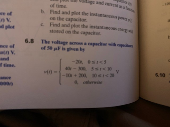 citor i Voltage and current as a function -10 of time. b. Find and plot the instantaneous power pl) on the capacitor. c. Find