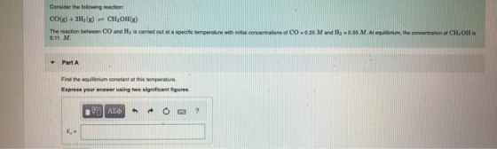 Consider the following reaction CO(g) + 2H2(x) = CH2OH(g) The reaction between CO and His carried out at a specific temperatu