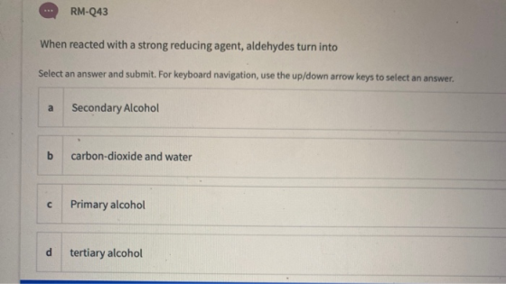 RM-243 When reacted with a strong reducing agent, aldehydes turn into Select an answer and submit. For keyboard navigation, u