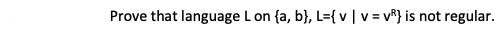 Prove that language Lon{a,b}, L={ vv = vR} is not regular.