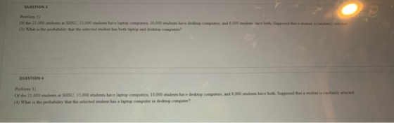 QUESTION 3 Problem 1) of the 21,000 students a SHSU. 15.000 students have laptop computers, 10.000 students have desktop comp
