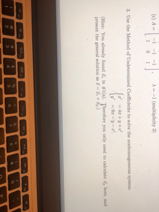 (c) A = -1 -1-1 1(multiplicity 3) 1 0 1 3. Use the Method of Undetermined Coefficienits to solve the nonhomogeneous system: =