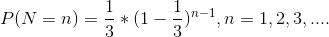 P(N=n) = \frac{1}{3}*(1 - \frac{1}{3})^{n-1},n = 1,2,3,....