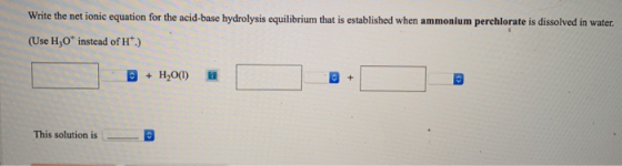 Write the net ionic equation for the acid-basc hydrolysis equilibrium that is established when ammonium perchlorate is dissol