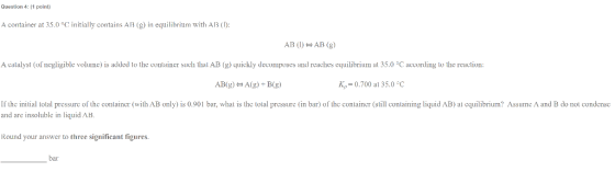 Question 4: (1 point) A container at 35.0 °C initially contains AB (g) in equilibrium with AB (1) AB (1) AB (g) A catalyst (o