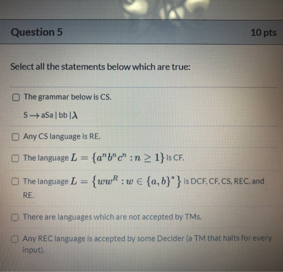 Question 5 10 pts Select all the statements below which are true: The grammar below is CS. SaSa bb O Any CS language is RE. T